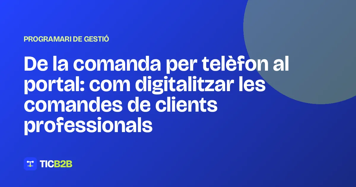 De la comanda per telèfon al portal: com digitalitzar les comandes de clients professionals