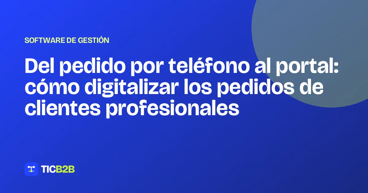 Del pedido por teléfono al portal: cómo digitalizar los pedidos de clientes profesionales